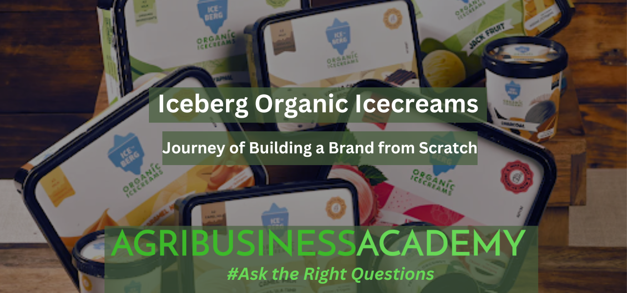 Iceberg Organic Icecreams: Journey of Building a Brand from Scratch. Part of the educational series of blogposts by Agribusiness Academy India.