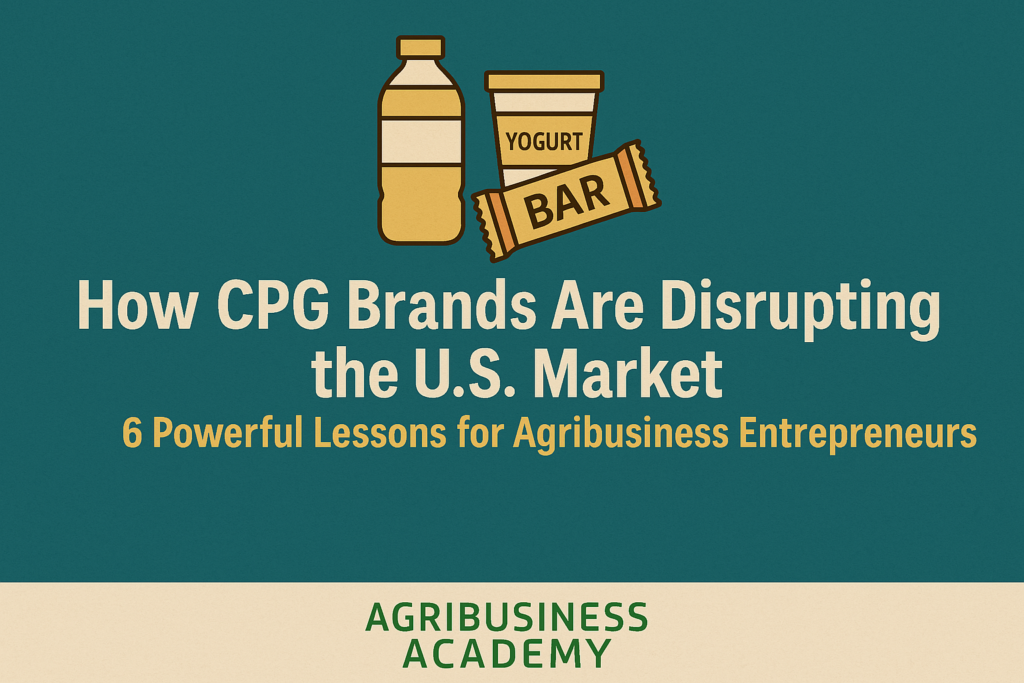 How CPG Brands Are Disrupting the U.S. Market – Key Lessons for Agribusiness Entrepreneurs